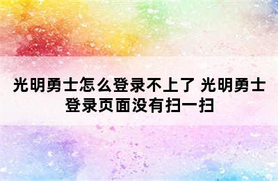 光明勇士怎么登录不上了 光明勇士登录页面没有扫一扫